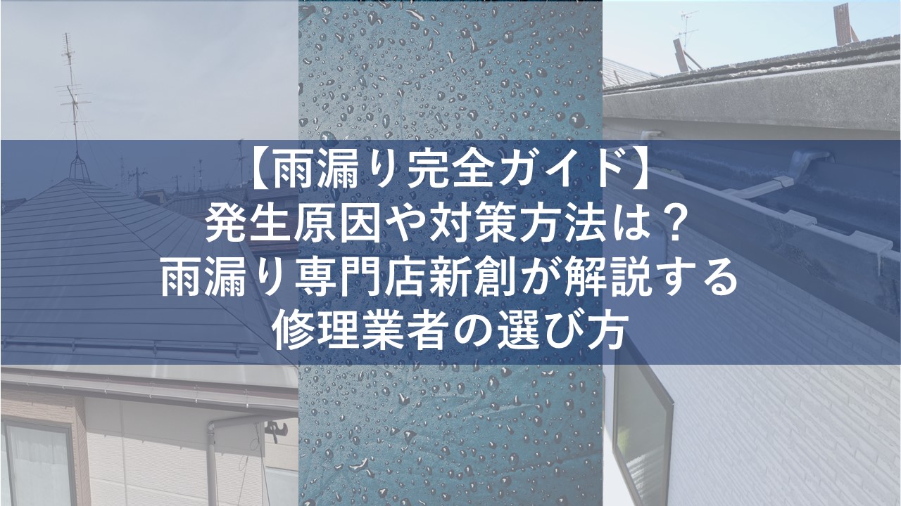 【雨漏り完全ガイド】発生原因や対策方法は？雨漏り専門店新創が解説する修理業者の選び方