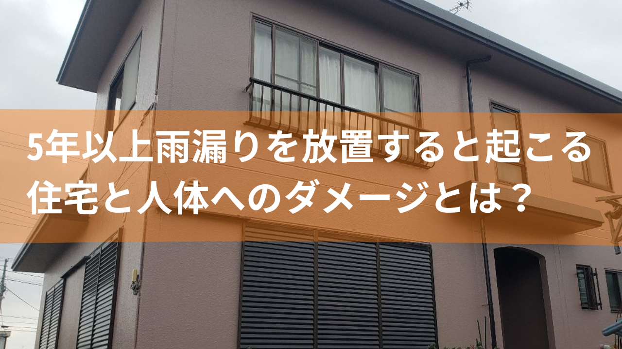 5年以上雨漏りを放置すると起こる住宅と人体へのダメージとは？